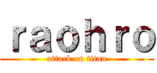 ｒａｏｈｒｏ (attack on titan)