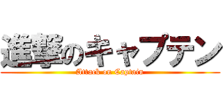 進撃のキャプテン (Attack on Captain)
