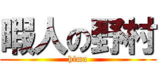 暇人の野村 (hima)