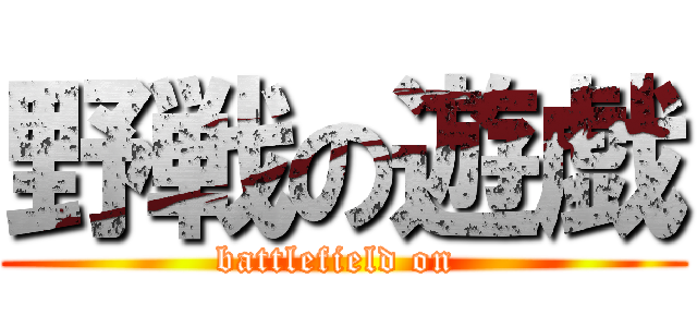 野戦の遊戯 (battlefield on )