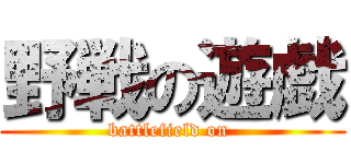 野戦の遊戯 (battlefield on )
