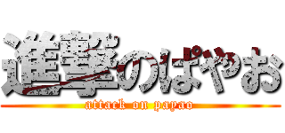 進撃のぱやお (attack on payao)