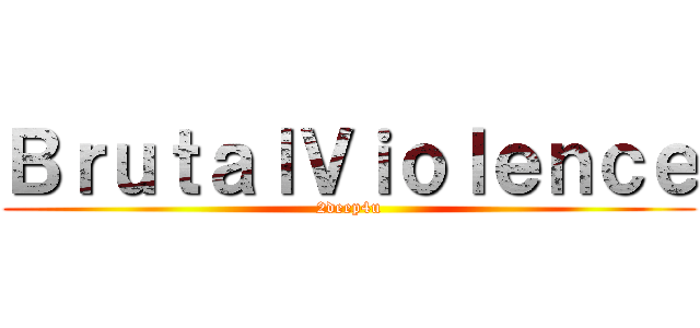 ＢｒｕｔａｌＶｉｏｌｅｎｃｅ (2deep4u)
