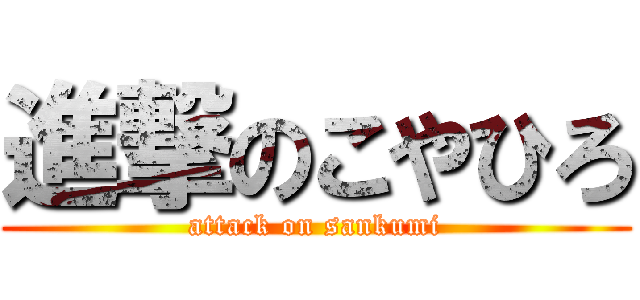 進撃のこやひろ (attack on sankumi)