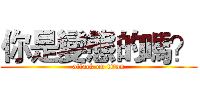 你是變態的嗎？ (attack on titan)