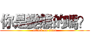 你是變態的嗎？ (attack on titan)