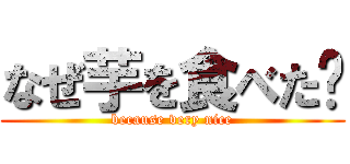 なぜ芋を食べた⁉ (because very nice)