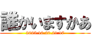誰かいますかあ (2025.10.20.21:17)