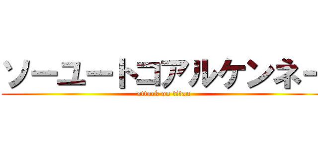 ソーユートコアルケンネー (attack on titan)