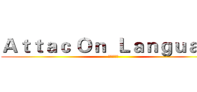 Ａｔｔａｃ Ｏｎ  Ｌａｎｇｕａｇｅ (进击の语伴)