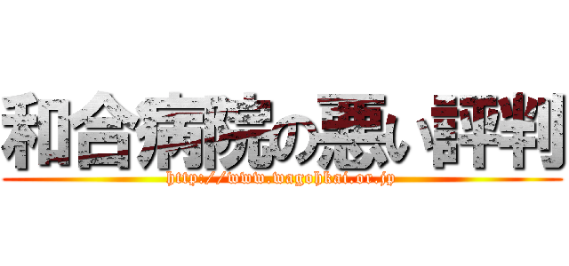 和合病院の悪い評判 (http://www.wagohkai.or.jp)