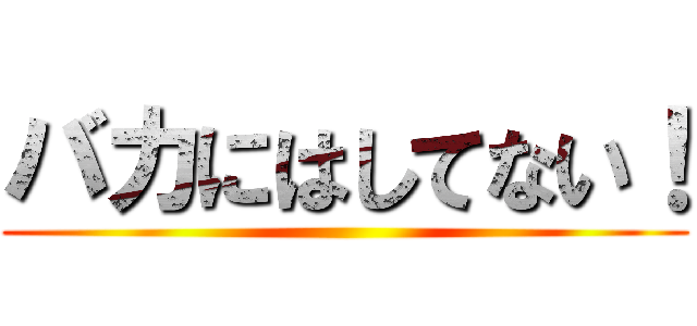 バカにはしてない！ ()