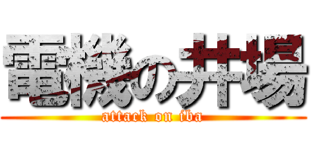 電機の井場 (attack on iba)