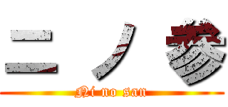 ニ ノ 参 (Ni no san)