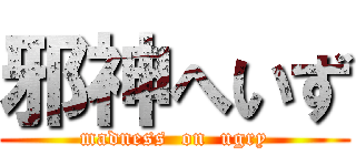 邪神へいず (madness  on  ugry)