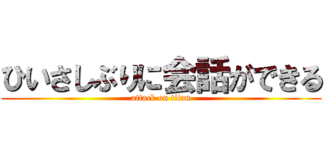 ひいさしぶりに会話ができる (attack on titan)