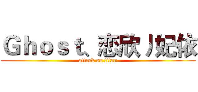 Ｇｈｏｓｔ、恋欣丿妃依 (attack on titan)