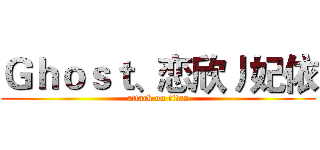 Ｇｈｏｓｔ、恋欣丿妃依 (attack on titan)