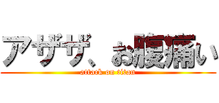 アザザ、お腹痛い (attack on titan)