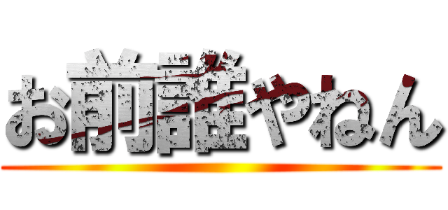 お前誰やねん ()