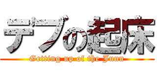 デブの起床 (Getting up of the Junn)