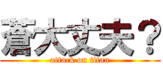 蒼大丈夫？ (attack on titan)