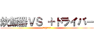炊飯器ＶＳ ＋ドライバー (　＋@カッター)