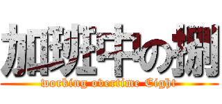加班中の捌 (working overtime Eight)