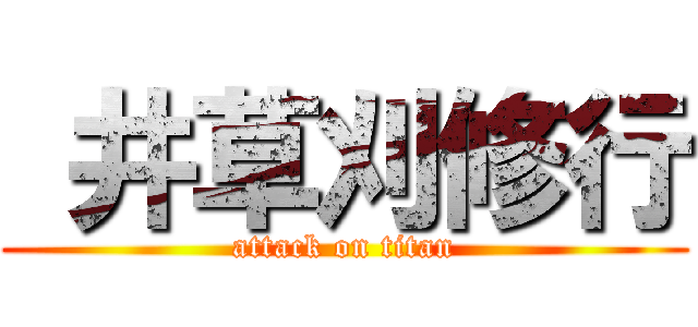  井草刈修行 (attack on titan)