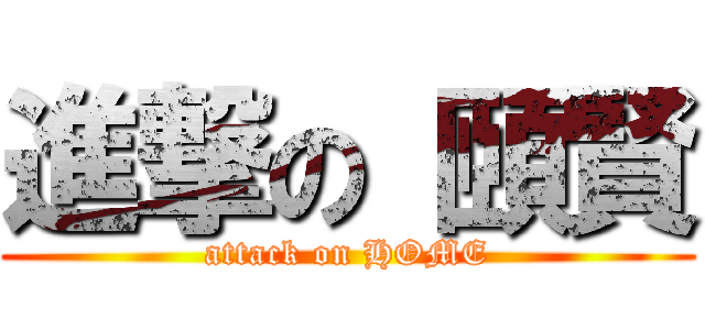 進撃の 頤賢 (attack on HOME)