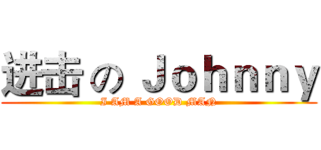 进击 の Ｊｏｈｎｎｙ (I AM A GOOD MAN)