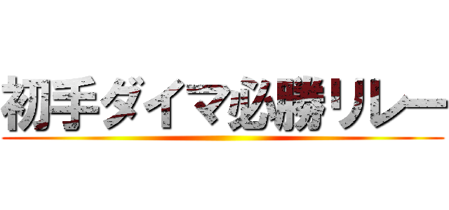 初手ダイマ必勝リレー ()
