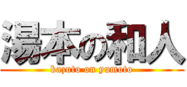 湯本の和人 (kazuto on yumoto)
