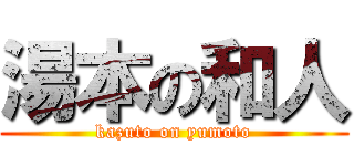 湯本の和人 (kazuto on yumoto)