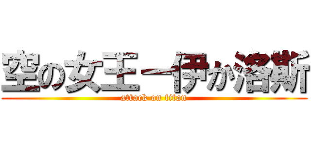 空の女王－伊か洛斯 (attack on titan)