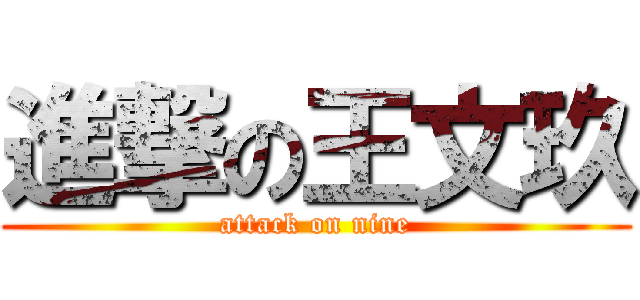 進撃の王文玖 (attack on nine)