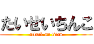 たいせいちんこ (attack on titan)