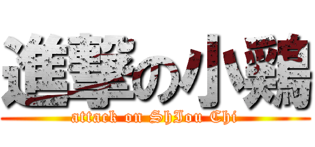 進撃の小鶏 (attack on ShIou Chi)