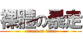 裸體の暴走 (attack on titan)