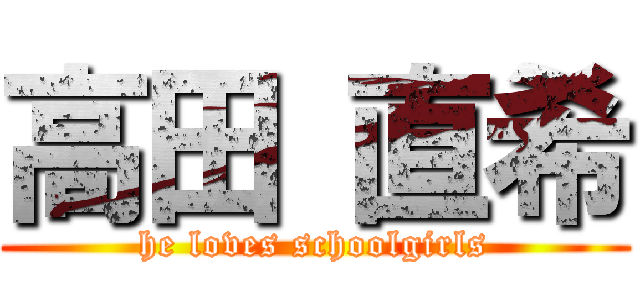 高田 直希 (he loves schoolgirls)