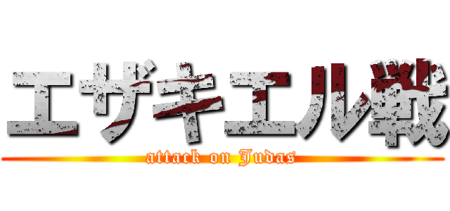 エザキエル戦 (attack on Judas)