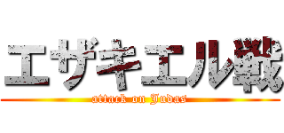 エザキエル戦 (attack on Judas)