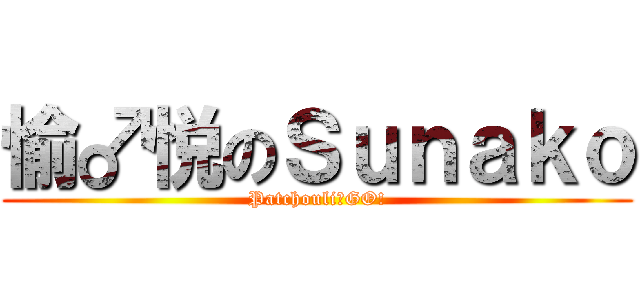 愉♂悦のＳｕｎａｋｏ (Patchouli♂GO!)