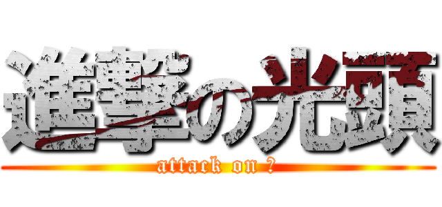 進撃の光頭 (attack on 光)