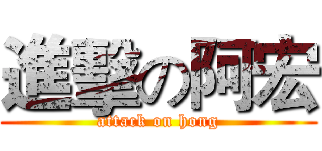 進擊の阿宏 (attack on hong)