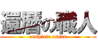 還暦の職人 (complete ossan)