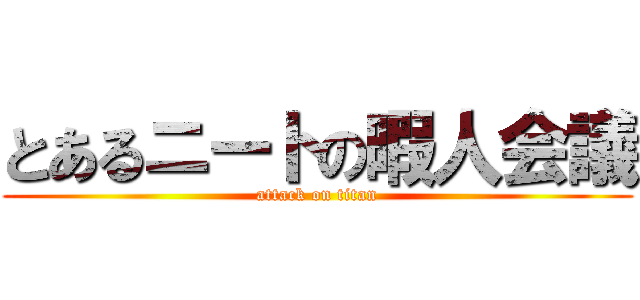 とあるニートの暇人会議 (attack on titan)