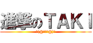 進撃のＴＡＫＩ (ヾ(@゜▽゜@)ノ)