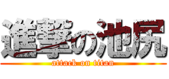 進撃の池尻 (attack on titan)