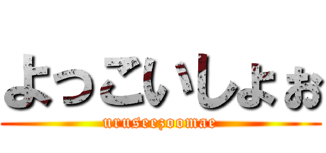 よっこいしょぉ (uruseezoomae)